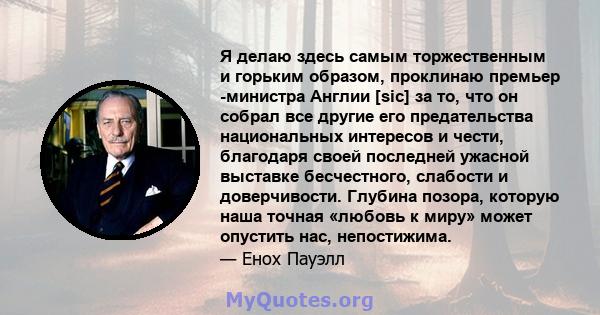 Я делаю здесь самым торжественным и горьким образом, проклинаю премьер -министра Англии [sic] за то, что он собрал все другие его предательства национальных интересов и чести, благодаря своей последней ужасной выставке