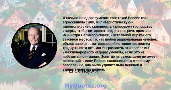 Я называю недоразумение советской России как агрессивную силу, милитаристическую и идеологическую склонность к мировому господству «видя», чтобы цитировать недавнюю речь премьер -министра Великобритании, «остальной мир