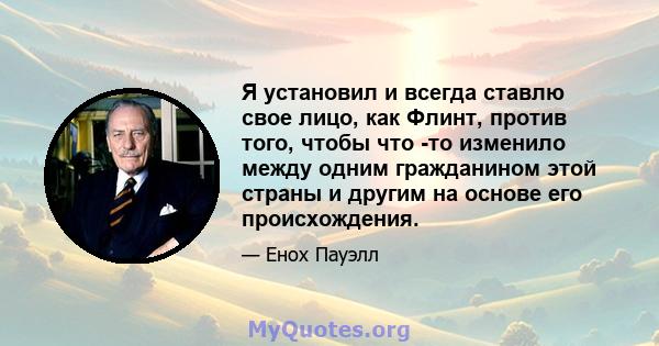 Я установил и всегда ставлю свое лицо, как Флинт, против того, чтобы что -то изменило между одним гражданином этой страны и другим на основе его происхождения.