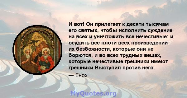 И вот! Он прилегает к десяти тысячам его святых, чтобы исполнить суждение на всех и уничтожить все нечестивые: и осудить все плоти всех произведений их безбожности, которые они не борются, и во всех трудных вещах,