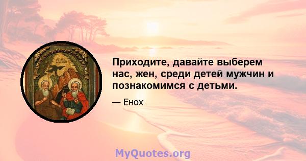 Приходите, давайте выберем нас, жен, среди детей мужчин и познакомимся с детьми.