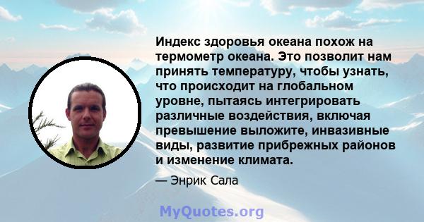 Индекс здоровья океана похож на термометр океана. Это позволит нам принять температуру, чтобы узнать, что происходит на глобальном уровне, пытаясь интегрировать различные воздействия, включая превышение выложите,