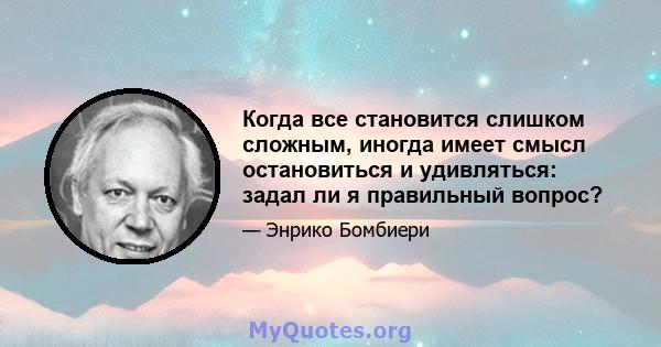 Когда все становится слишком сложным, иногда имеет смысл остановиться и удивляться: задал ли я правильный вопрос?