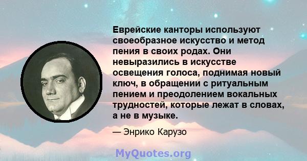 Еврейские канторы используют своеобразное искусство и метод пения в своих родах. Они невыразились в искусстве освещения голоса, поднимая новый ключ, в обращении с ритуальным пением и преодолением вокальных трудностей,