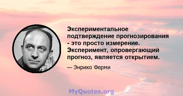 Экспериментальное подтверждение прогнозирования - это просто измерение. Эксперимент, опровергающий прогноз, является открытием.