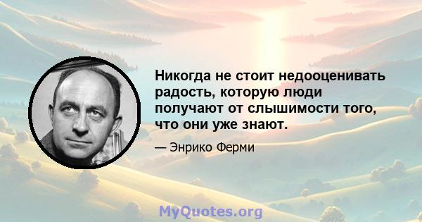 Никогда не стоит недооценивать радость, которую люди получают от слышимости того, что они уже знают.