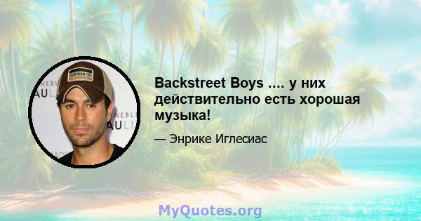 Backstreet Boys .... у них действительно есть хорошая музыка!