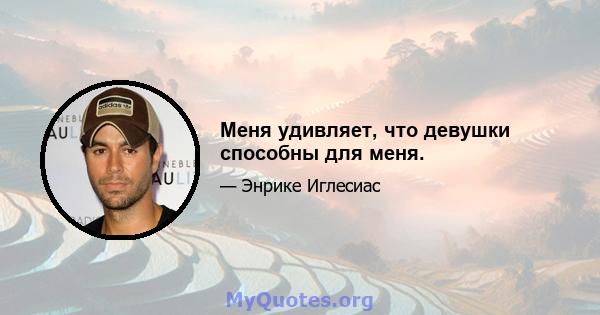 Меня удивляет, что девушки способны для меня.