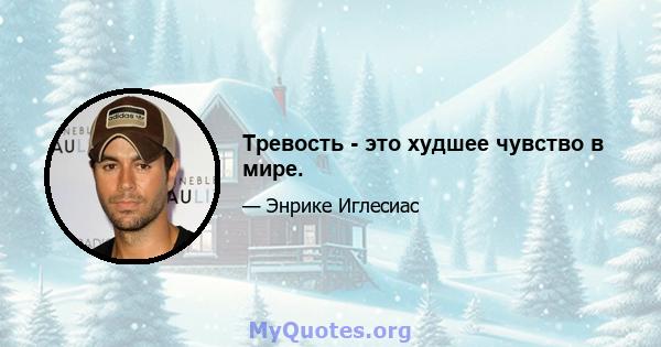 Тревость - это худшее чувство в мире.