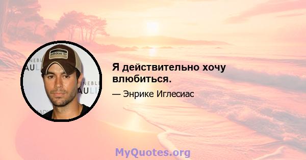 Я действительно хочу влюбиться.