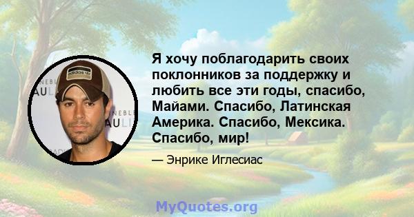 Я хочу поблагодарить своих поклонников за поддержку и любить все эти годы, спасибо, Майами. Спасибо, Латинская Америка. Спасибо, Мексика. Спасибо, мир!