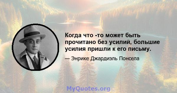 Когда что -то может быть прочитано без усилий, большие усилия пришли к его письму.