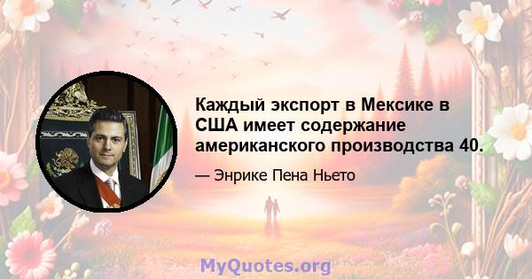 Каждый экспорт в Мексике в США имеет содержание американского производства 40.