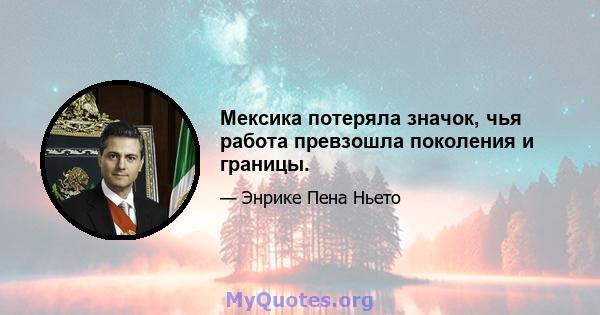 Мексика потеряла значок, чья работа превзошла поколения и границы.