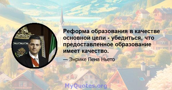 Реформа образования в качестве основной цели - убедиться, что предоставленное образование имеет качество.