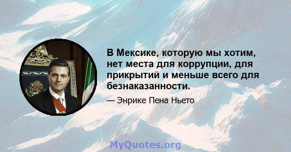 В Мексике, которую мы хотим, нет места для коррупции, для прикрытий и меньше всего для безнаказанности.