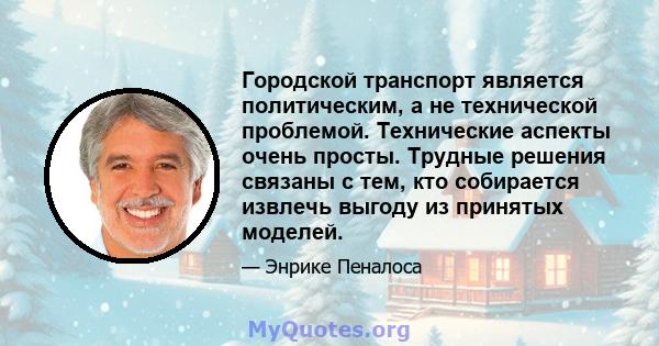 Городской транспорт является политическим, а не технической проблемой. Технические аспекты очень просты. Трудные решения связаны с тем, кто собирается извлечь выгоду из принятых моделей.