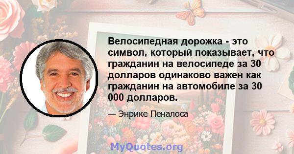 Велосипедная дорожка - это символ, который показывает, что гражданин на велосипеде за 30 долларов одинаково важен как гражданин на автомобиле за 30 000 долларов.