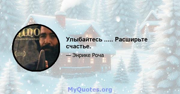 Улыбайтесь ..... Расширьте счастье.