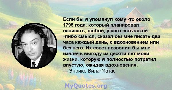 Если бы я упомянул кому -то около 1795 года, который планировал написать, любой, у кого есть какой -либо смысл, сказал бы мне писать два часа каждый день, с вдохновением или без него. Их совет позволил бы мне извлечь