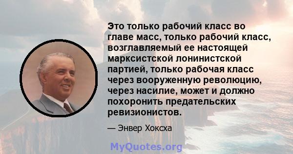 Это только рабочий класс во главе масс, только рабочий класс, возглавляемый ее настоящей марксистской лонинистской партией, только рабочая класс через вооруженную революцию, через насилие, может и должно похоронить