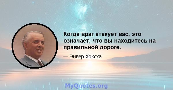 Когда враг атакует вас, это означает, что вы находитесь на правильной дороге.