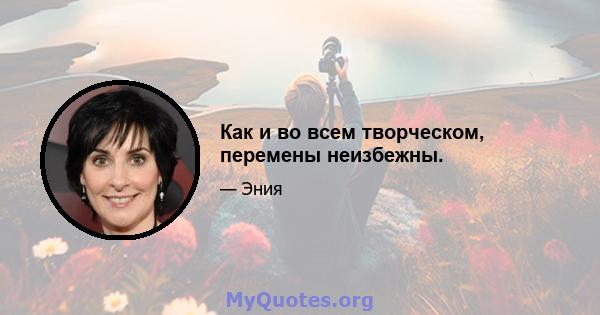 Как и во всем творческом, перемены неизбежны.