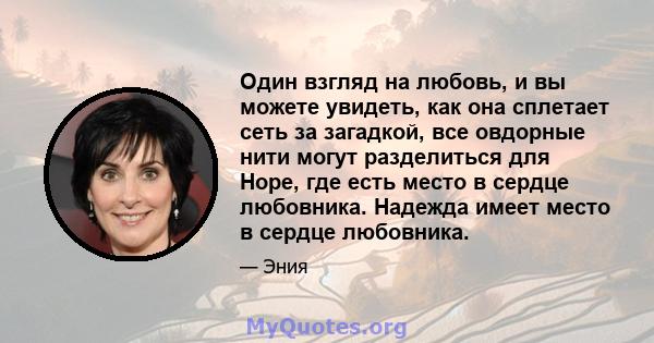 Один взгляд на любовь, и вы можете увидеть, как она сплетает сеть за загадкой, все овдорные нити могут разделиться для Hope, где есть место в сердце любовника. Надежда имеет место в сердце любовника.