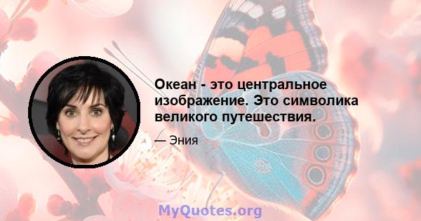 Океан - это центральное изображение. Это символика великого путешествия.