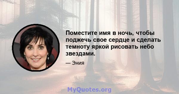 Поместите имя в ночь, чтобы поджечь свое сердце и сделать темноту яркой рисовать небо звездами.