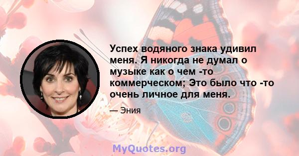 Успех водяного знака удивил меня. Я никогда не думал о музыке как о чем -то коммерческом; Это было что -то очень личное для меня.