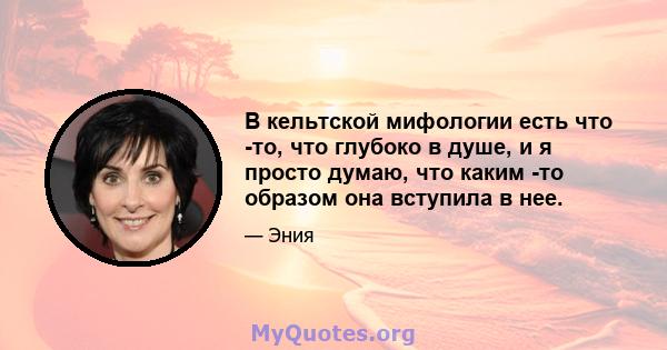 В кельтской мифологии есть что -то, что глубоко в душе, и я просто думаю, что каким -то образом она вступила в нее.