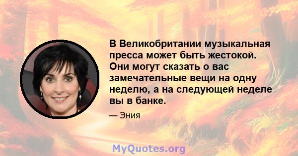 В Великобритании музыкальная пресса может быть жестокой. Они могут сказать о вас замечательные вещи на одну неделю, а на следующей неделе вы в банке.