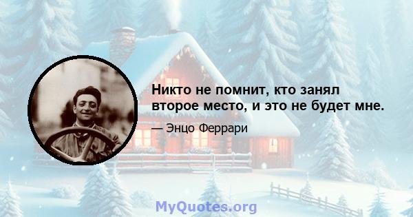 Никто не помнит, кто занял второе место, и это не будет мне.