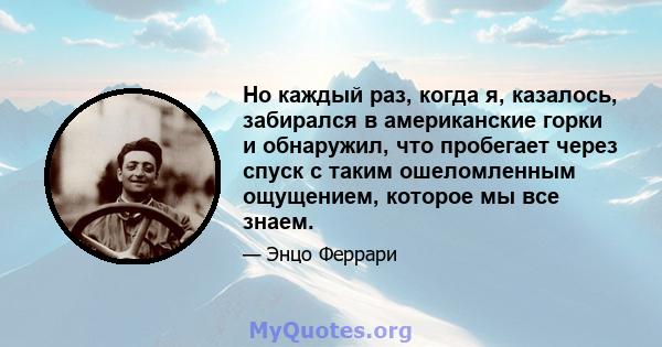 Но каждый раз, когда я, казалось, забирался в американские горки и обнаружил, что пробегает через спуск с таким ошеломленным ощущением, которое мы все знаем.