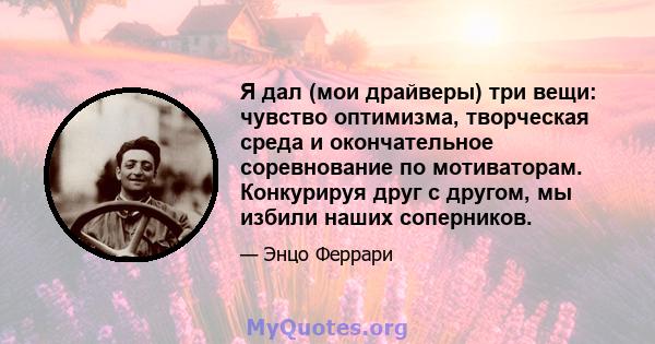 Я дал (мои драйверы) три вещи: чувство оптимизма, творческая среда и окончательное соревнование по мотиваторам. Конкурируя друг с другом, мы избили наших соперников.