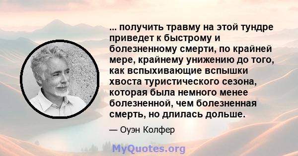 ... получить травму на этой тундре приведет к быстрому и болезненному смерти, по крайней мере, крайнему унижению до того, как вспыхивающие вспышки хвоста туристического сезона, которая была немного менее болезненной,