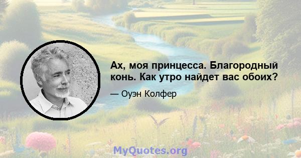 Ах, моя принцесса. Благородный конь. Как утро найдет вас обоих?