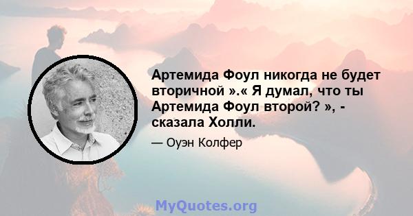 Артемида Фоул никогда не будет вторичной ».« Я думал, что ты Артемида Фоул второй? », - сказала Холли.