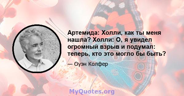 Артемида: Холли, как ты меня нашла? Холли: О, я увидел огромный взрыв и подумал: теперь, кто это могло бы быть?