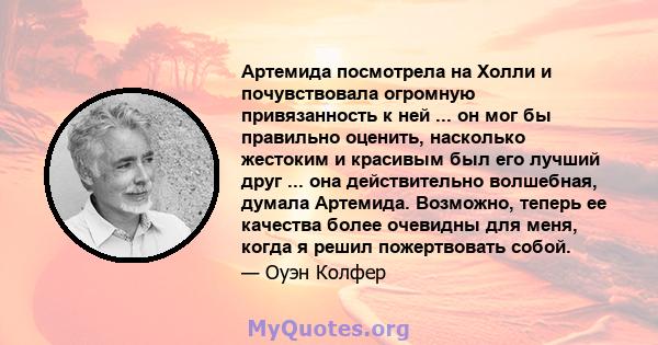 Артемида посмотрела на Холли и почувствовала огромную привязанность к ней ... он мог бы правильно оценить, насколько жестоким и красивым был его лучший друг ... она действительно волшебная, думала Артемида. Возможно,