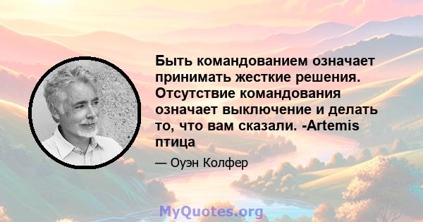 Быть командованием означает принимать жесткие решения. Отсутствие командования означает выключение и делать то, что вам сказали. -Artemis птица