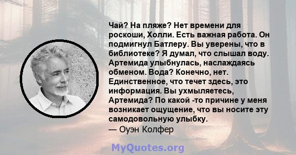 Чай? На пляже? Нет времени для роскоши, Холли. Есть важная работа. Он подмигнул Батлеру. Вы уверены, что в библиотеке? Я думал, что слышал воду. Артемида улыбнулась, наслаждаясь обменом. Вода? Конечно, нет.