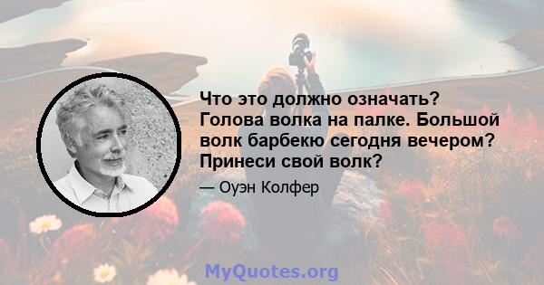 Что это должно означать? Голова волка на палке. Большой волк барбекю сегодня вечером? Принеси свой волк?