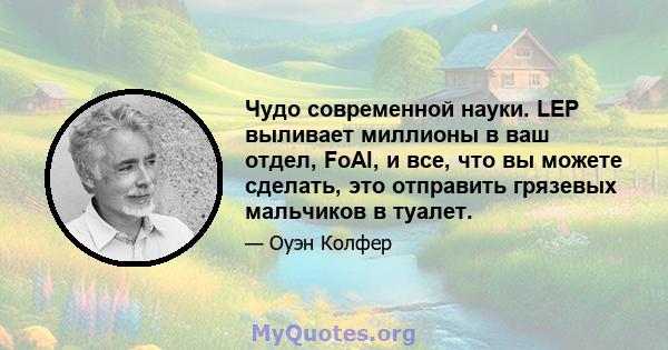 Чудо современной науки. LEP выливает миллионы в ваш отдел, FoAl, и все, что вы можете сделать, это отправить грязевых мальчиков в туалет.