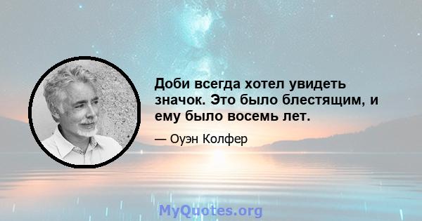 Доби всегда хотел увидеть значок. Это было блестящим, и ему было восемь лет.