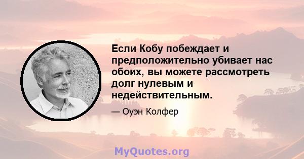 Если Кобу побеждает и предположительно убивает нас обоих, вы можете рассмотреть долг нулевым и недействительным.