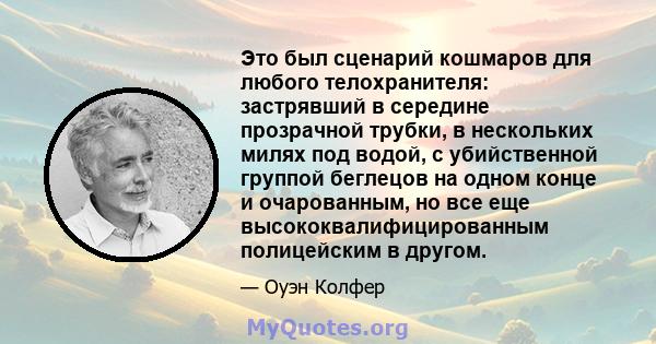 Это был сценарий кошмаров для любого телохранителя: застрявший в середине прозрачной трубки, в нескольких милях под водой, с убийственной группой беглецов на одном конце и очарованным, но все еще высококвалифицированным 