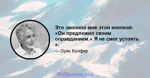 Это звонило мне этой кнопкой: «Он предложил своим оправданием.« Я не смог устоять ».