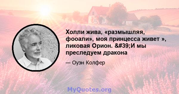 Холли жива, «размышляя, фооали», моя принцесса живет », ликовая Орион. 'И мы преследуем дракона